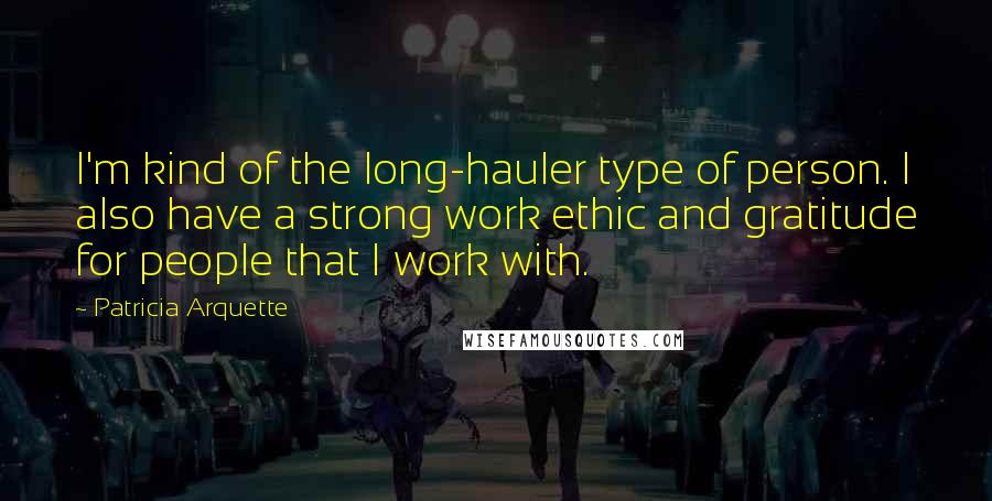 Patricia Arquette Quotes: I'm kind of the long-hauler type of person. I also have a strong work ethic and gratitude for people that I work with.