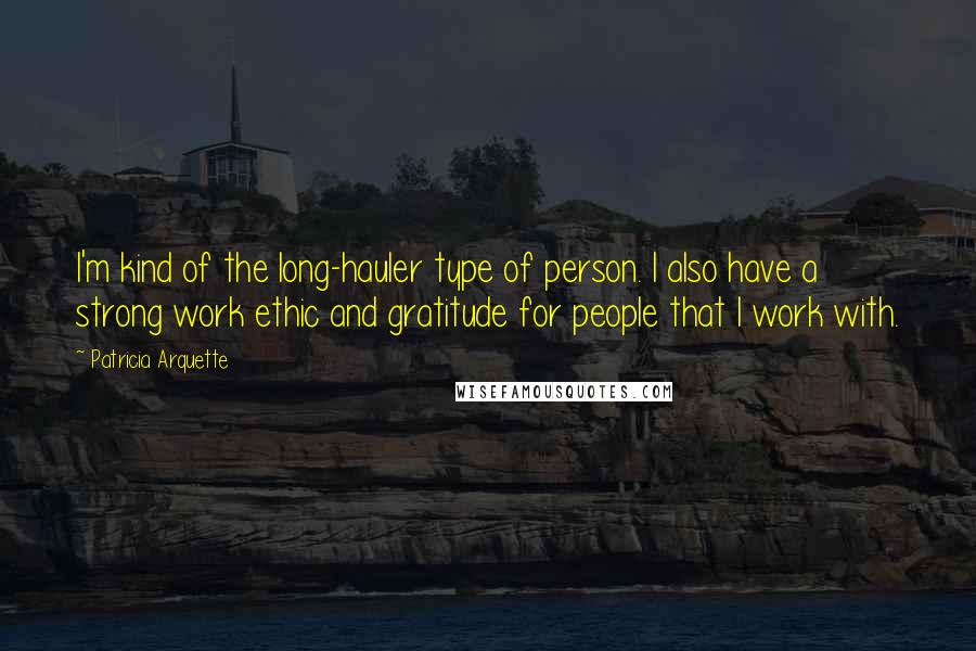 Patricia Arquette Quotes: I'm kind of the long-hauler type of person. I also have a strong work ethic and gratitude for people that I work with.