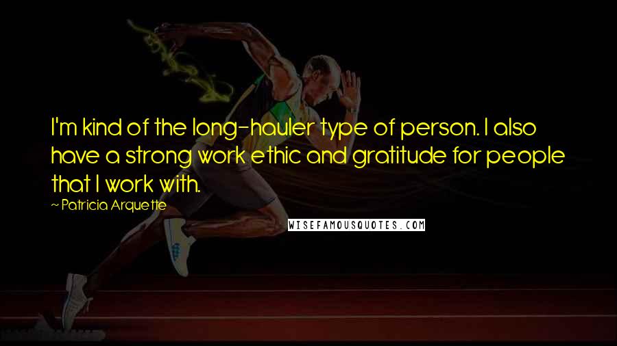 Patricia Arquette Quotes: I'm kind of the long-hauler type of person. I also have a strong work ethic and gratitude for people that I work with.