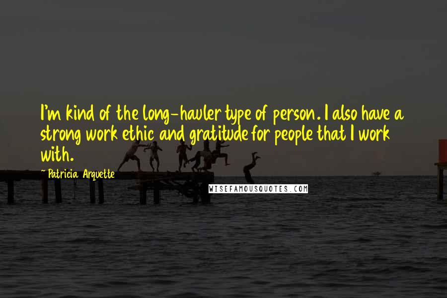 Patricia Arquette Quotes: I'm kind of the long-hauler type of person. I also have a strong work ethic and gratitude for people that I work with.