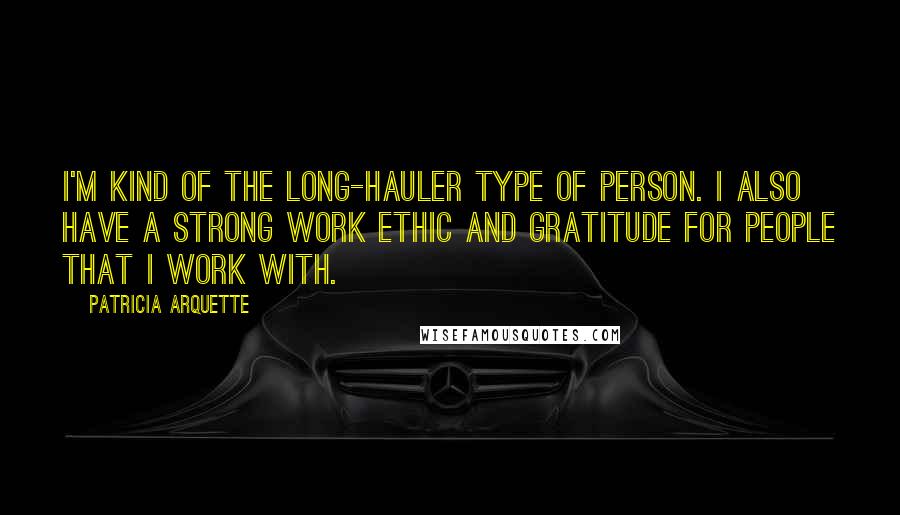 Patricia Arquette Quotes: I'm kind of the long-hauler type of person. I also have a strong work ethic and gratitude for people that I work with.