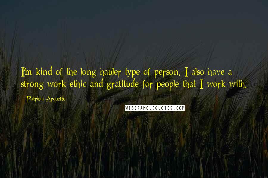 Patricia Arquette Quotes: I'm kind of the long-hauler type of person. I also have a strong work ethic and gratitude for people that I work with.