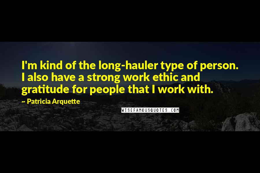 Patricia Arquette Quotes: I'm kind of the long-hauler type of person. I also have a strong work ethic and gratitude for people that I work with.