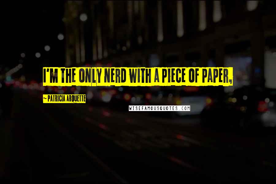 Patricia Arquette Quotes: I'm the only nerd with a piece of paper,