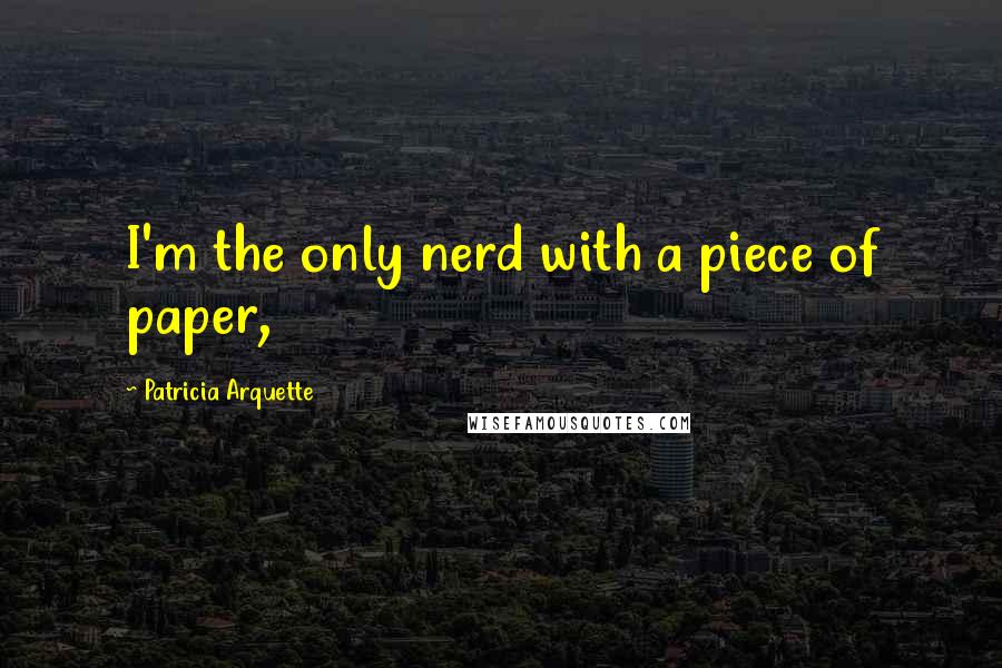 Patricia Arquette Quotes: I'm the only nerd with a piece of paper,