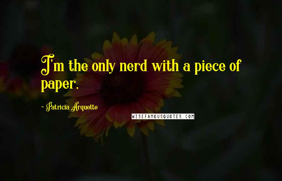 Patricia Arquette Quotes: I'm the only nerd with a piece of paper,