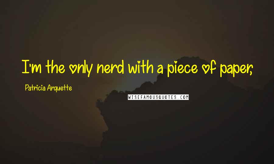 Patricia Arquette Quotes: I'm the only nerd with a piece of paper,