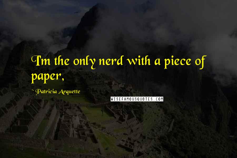 Patricia Arquette Quotes: I'm the only nerd with a piece of paper,