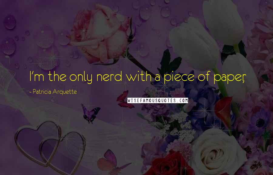 Patricia Arquette Quotes: I'm the only nerd with a piece of paper,