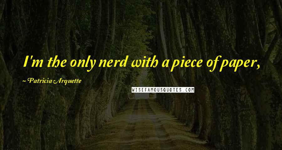 Patricia Arquette Quotes: I'm the only nerd with a piece of paper,