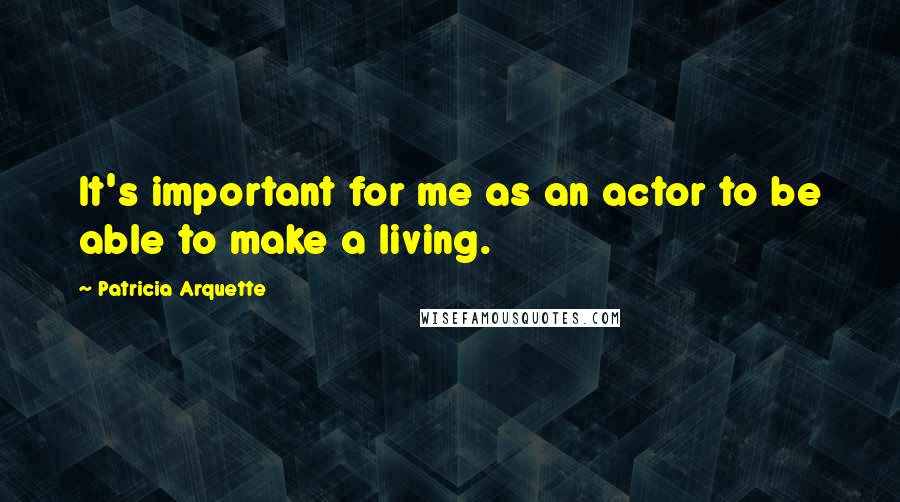 Patricia Arquette Quotes: It's important for me as an actor to be able to make a living.