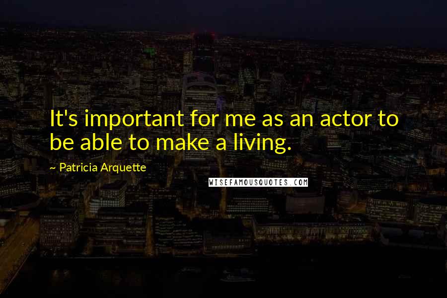 Patricia Arquette Quotes: It's important for me as an actor to be able to make a living.