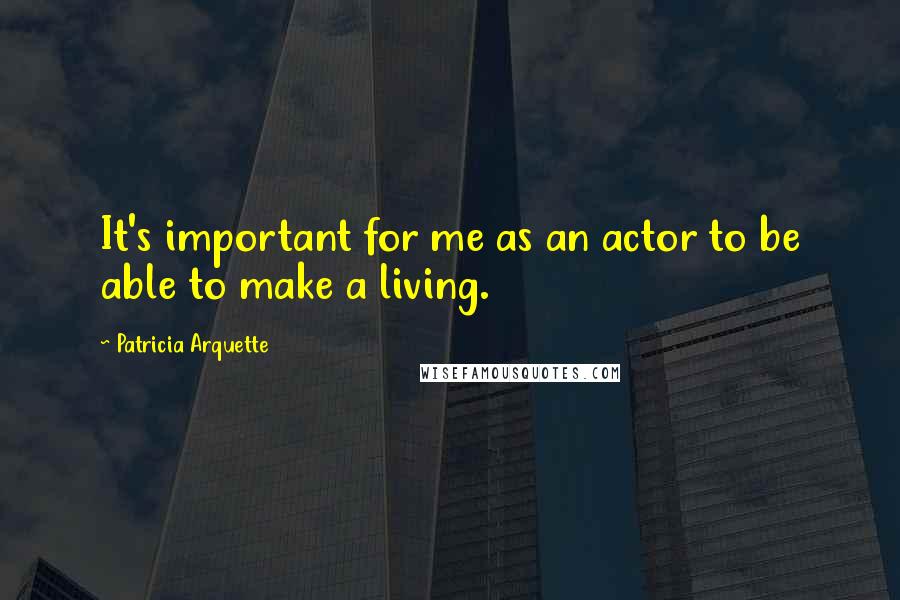 Patricia Arquette Quotes: It's important for me as an actor to be able to make a living.