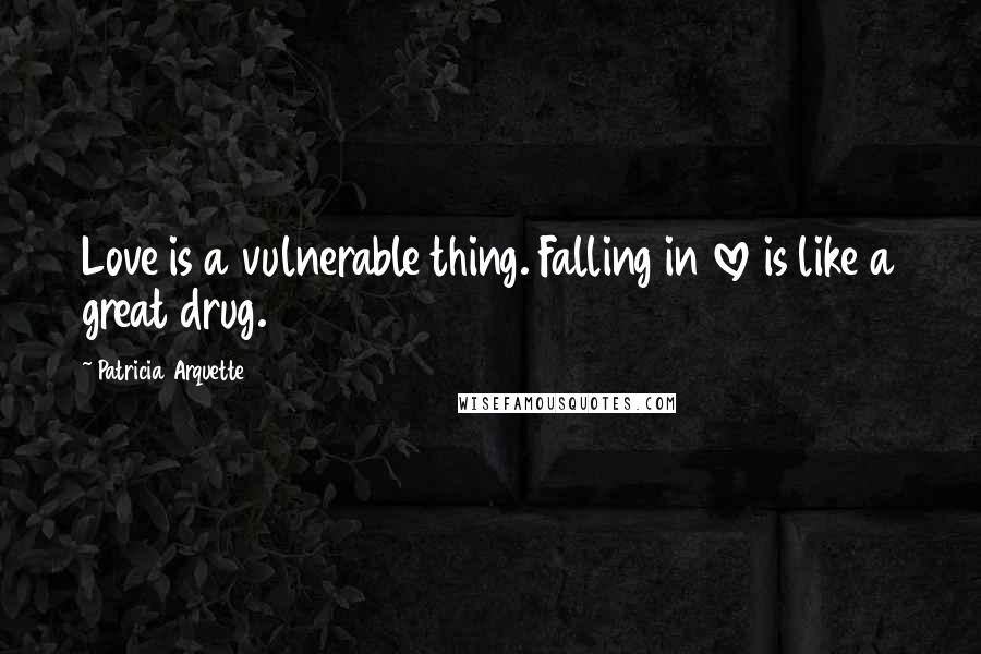 Patricia Arquette Quotes: Love is a vulnerable thing. Falling in love is like a great drug.