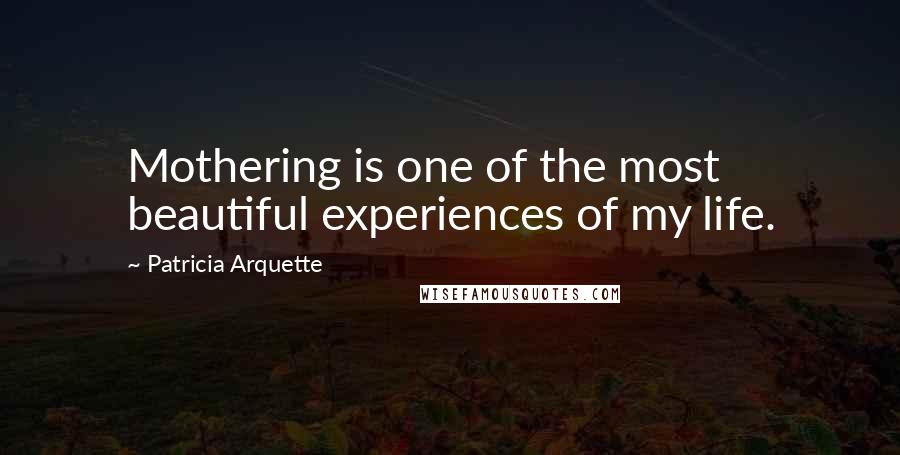 Patricia Arquette Quotes: Mothering is one of the most beautiful experiences of my life.