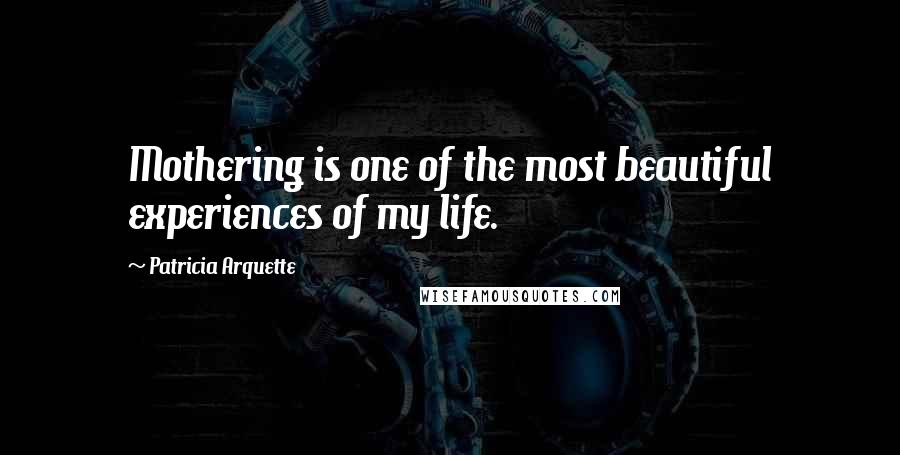 Patricia Arquette Quotes: Mothering is one of the most beautiful experiences of my life.