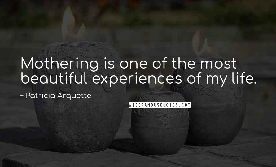Patricia Arquette Quotes: Mothering is one of the most beautiful experiences of my life.