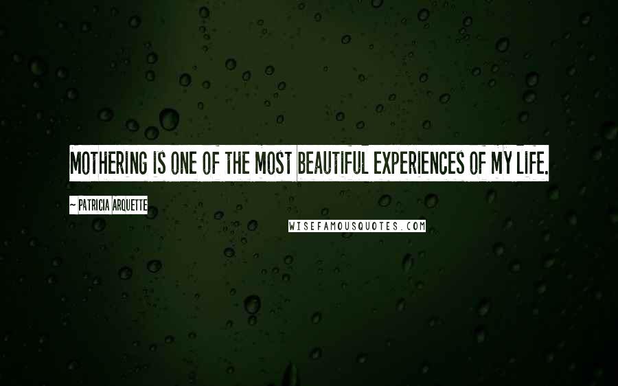 Patricia Arquette Quotes: Mothering is one of the most beautiful experiences of my life.