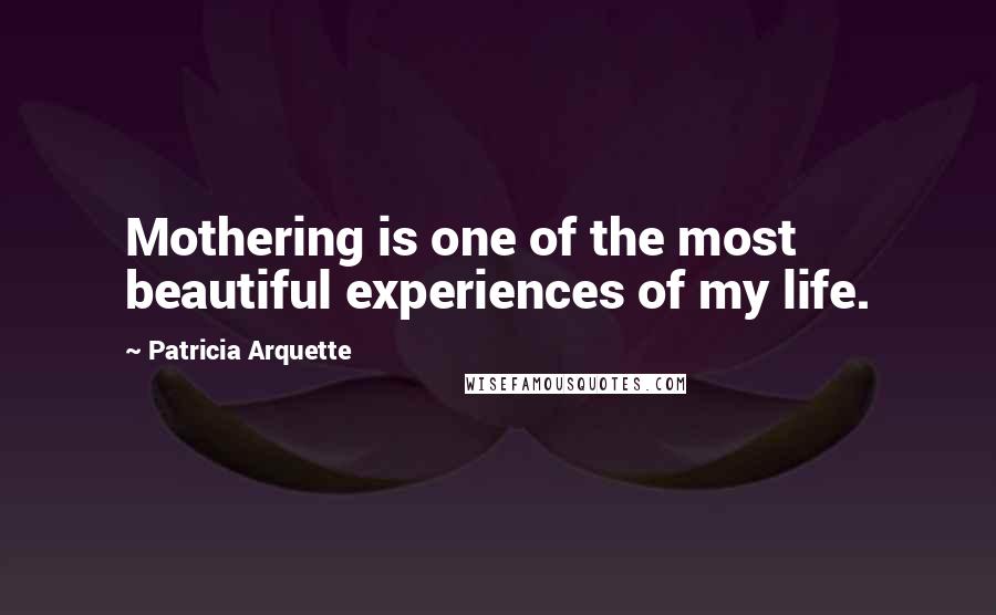 Patricia Arquette Quotes: Mothering is one of the most beautiful experiences of my life.