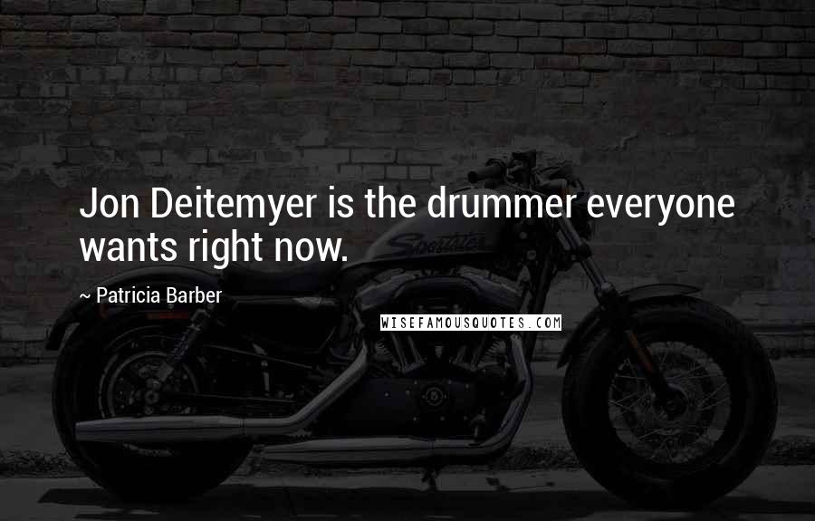 Patricia Barber Quotes: Jon Deitemyer is the drummer everyone wants right now.