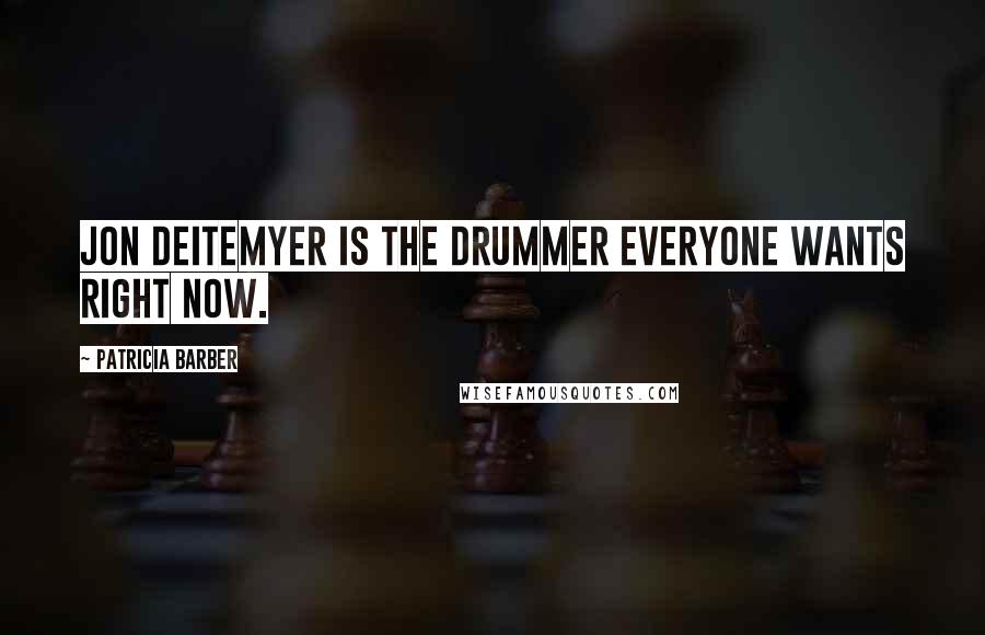 Patricia Barber Quotes: Jon Deitemyer is the drummer everyone wants right now.