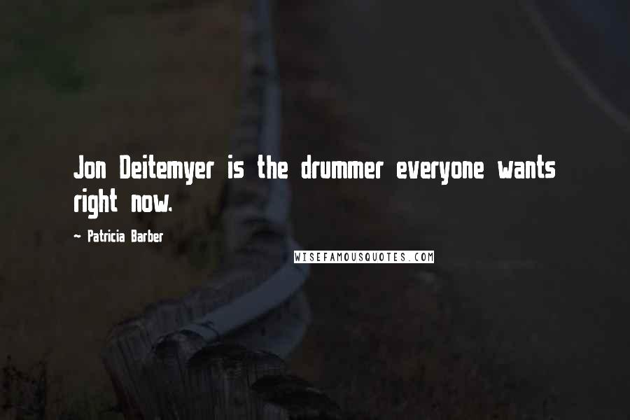 Patricia Barber Quotes: Jon Deitemyer is the drummer everyone wants right now.