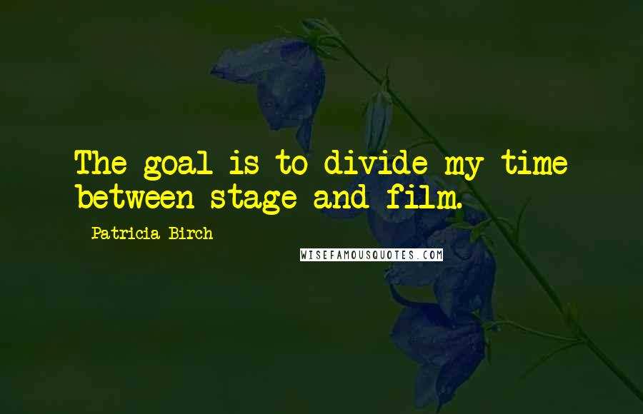 Patricia Birch Quotes: The goal is to divide my time between stage and film.