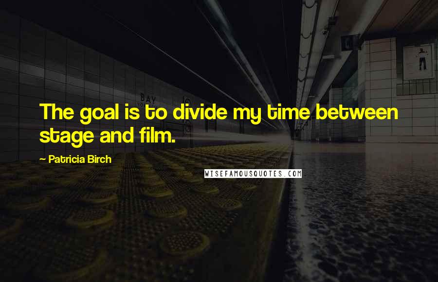 Patricia Birch Quotes: The goal is to divide my time between stage and film.