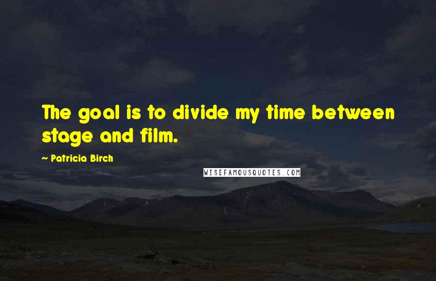 Patricia Birch Quotes: The goal is to divide my time between stage and film.