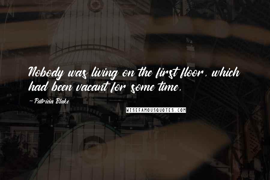 Patricia Blake Quotes: Nobody was living on the first floor, which had been vacant for some time,