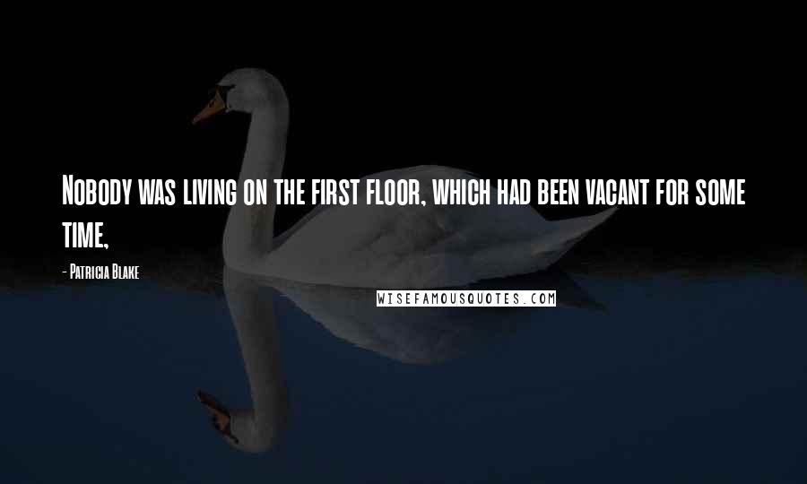 Patricia Blake Quotes: Nobody was living on the first floor, which had been vacant for some time,