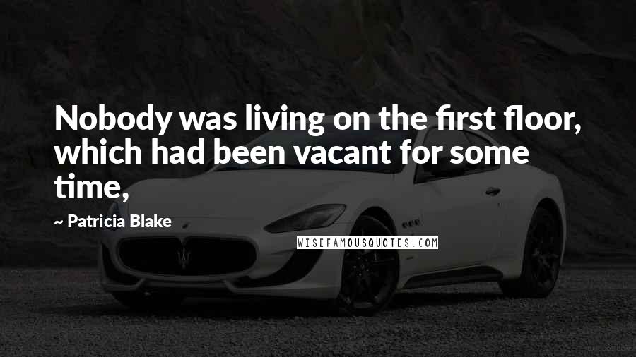 Patricia Blake Quotes: Nobody was living on the first floor, which had been vacant for some time,