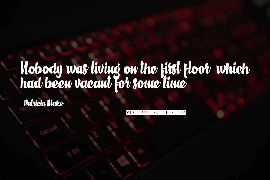 Patricia Blake Quotes: Nobody was living on the first floor, which had been vacant for some time,