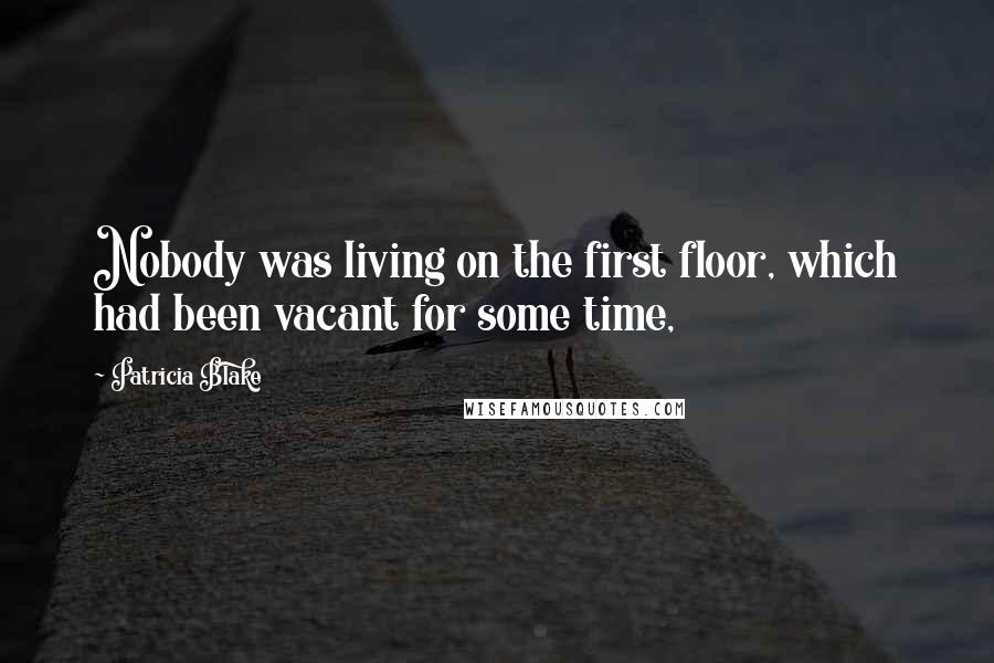 Patricia Blake Quotes: Nobody was living on the first floor, which had been vacant for some time,