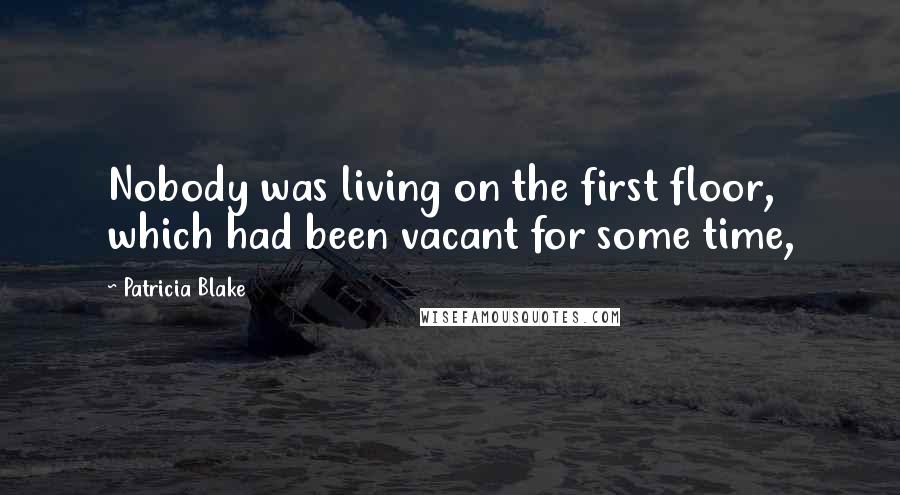 Patricia Blake Quotes: Nobody was living on the first floor, which had been vacant for some time,