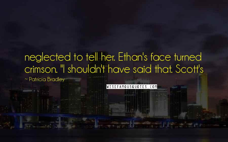 Patricia Bradley Quotes: neglected to tell her. Ethan's face turned crimson. "I shouldn't have said that. Scott's