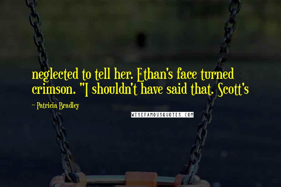 Patricia Bradley Quotes: neglected to tell her. Ethan's face turned crimson. "I shouldn't have said that. Scott's