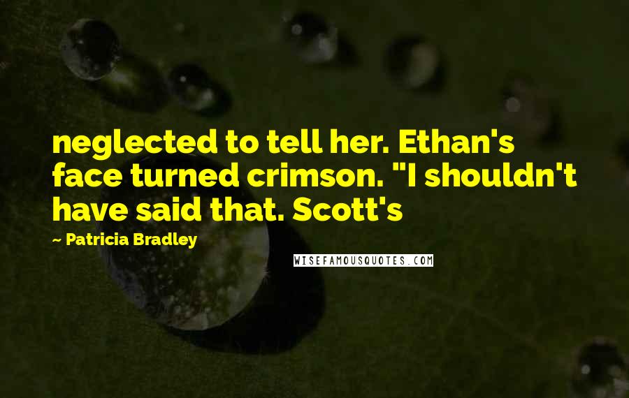 Patricia Bradley Quotes: neglected to tell her. Ethan's face turned crimson. "I shouldn't have said that. Scott's