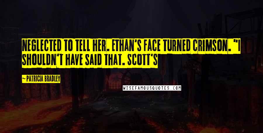Patricia Bradley Quotes: neglected to tell her. Ethan's face turned crimson. "I shouldn't have said that. Scott's