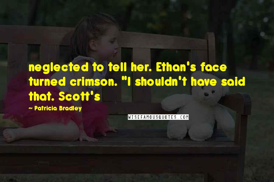 Patricia Bradley Quotes: neglected to tell her. Ethan's face turned crimson. "I shouldn't have said that. Scott's
