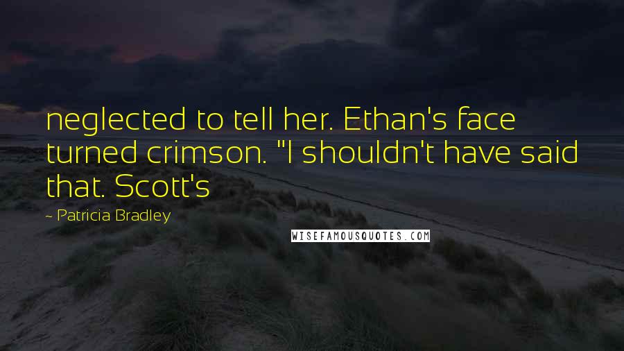 Patricia Bradley Quotes: neglected to tell her. Ethan's face turned crimson. "I shouldn't have said that. Scott's