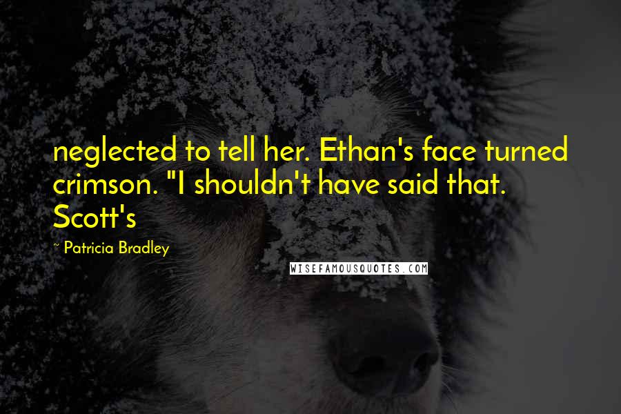 Patricia Bradley Quotes: neglected to tell her. Ethan's face turned crimson. "I shouldn't have said that. Scott's
