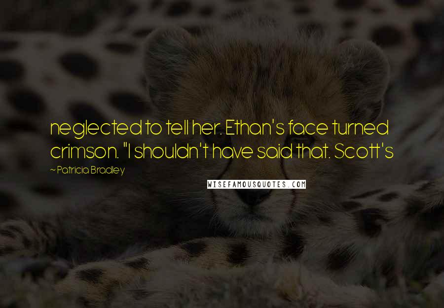 Patricia Bradley Quotes: neglected to tell her. Ethan's face turned crimson. "I shouldn't have said that. Scott's