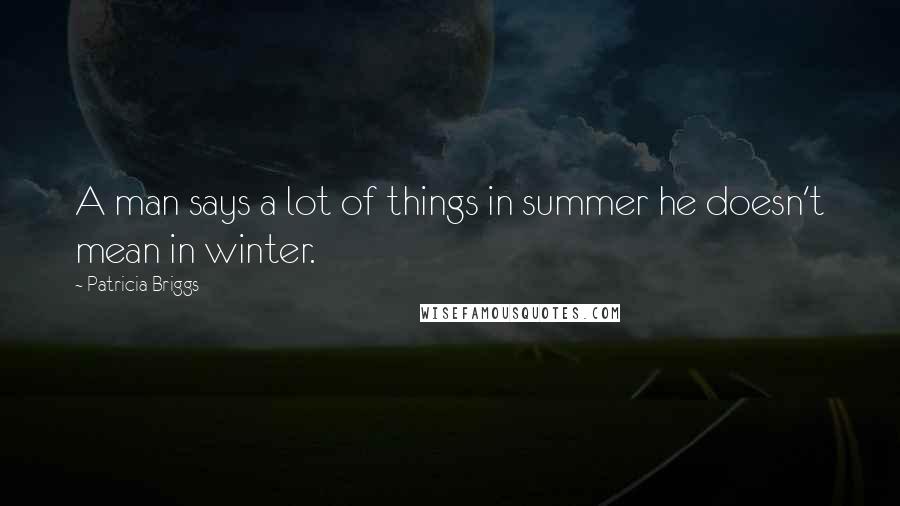 Patricia Briggs Quotes: A man says a lot of things in summer he doesn't mean in winter.