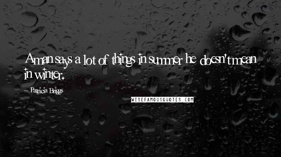 Patricia Briggs Quotes: A man says a lot of things in summer he doesn't mean in winter.