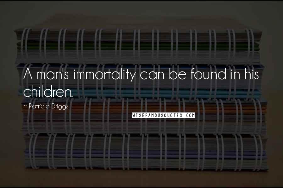 Patricia Briggs Quotes: A man's immortality can be found in his children.