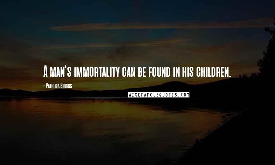 Patricia Briggs Quotes: A man's immortality can be found in his children.