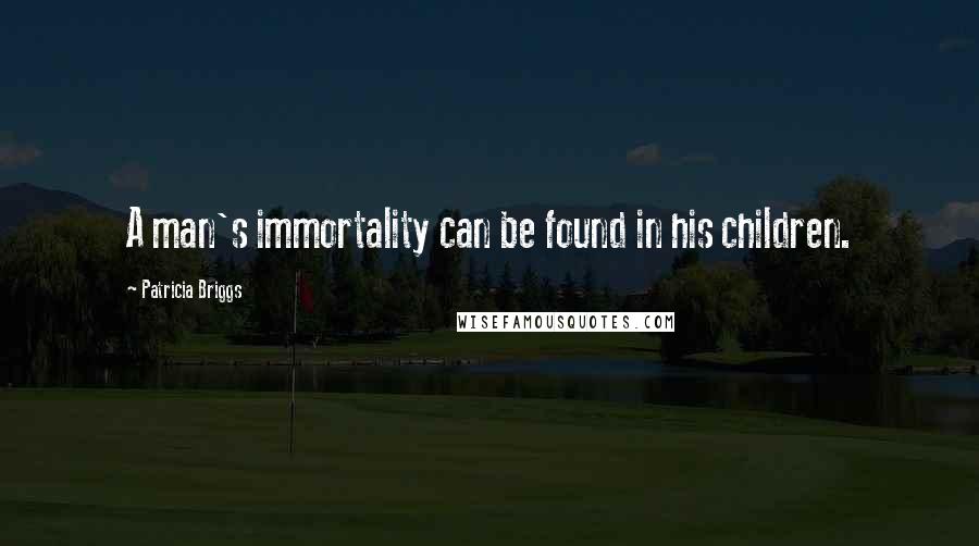 Patricia Briggs Quotes: A man's immortality can be found in his children.