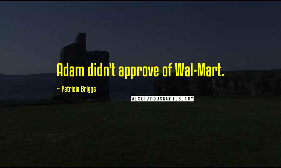 Patricia Briggs Quotes: Adam didn't approve of Wal-Mart.