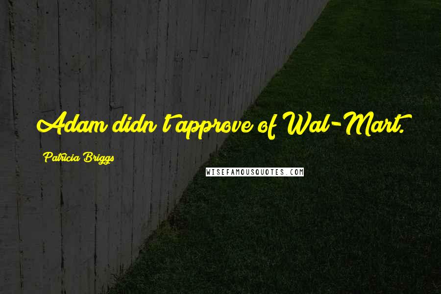 Patricia Briggs Quotes: Adam didn't approve of Wal-Mart.